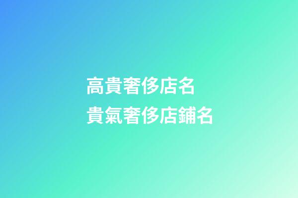 高貴奢侈店名 貴氣奢侈店鋪名-第1張-店鋪起名-玄機派